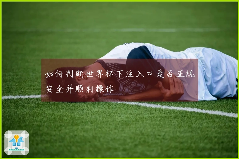 如何判断世界杯下注入口是否正规安全并顺利操作