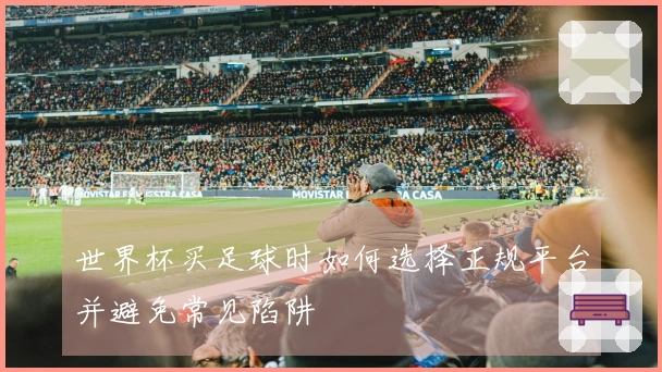 世界杯买足球时如何选择正规平台并避免常见陷阱