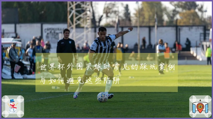 世界杯外围买球时常见的踩坑案例与如何避免这些陷阱