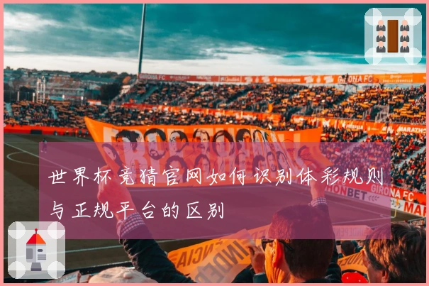 世界杯竞猜官网如何识别体彩规则与正规平台的区别