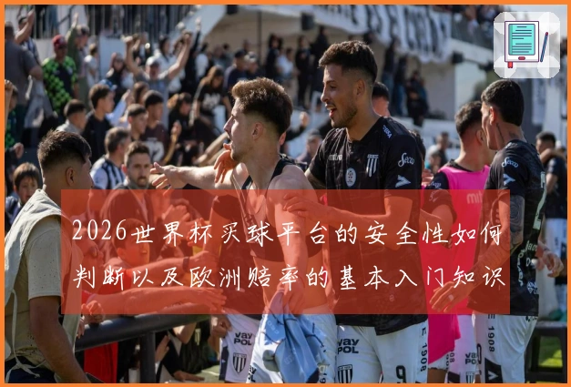 2026世界杯买球平台的安全性如何判断以及欧洲赔率的基本入门知识