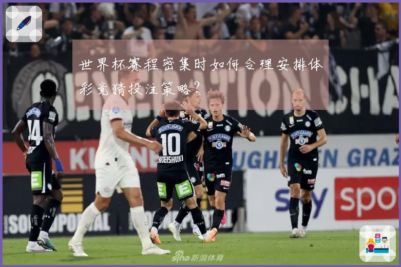 世界杯赛程密集时如何合理安排体彩竞猜投注策略？