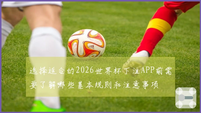 选择适合的2026世界杯下注APP前需要了解哪些基本规则和注意事项